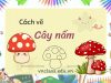 Tổng hợp 4 cách vẽ cây nấm đơn giản mà đẹp chỉ trong 5 phút