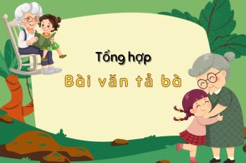 Top 9+ Bài văn tả bà gợi nhớ những kỷ niệm đẹp nhất tuổi thơ