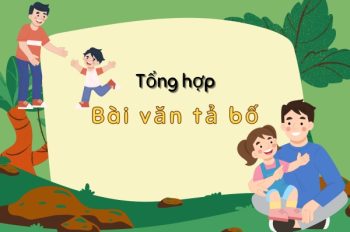 Tuyển chọn top 20+ bài văn tả bố ý nghĩa và gần gũi nhất