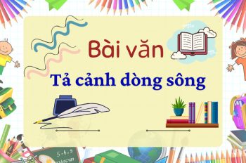 TOP những bài văn tả cảnh dòng sông chọn lọc đầy cảm xúc