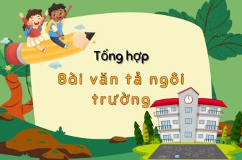 Tổng hợp 9+ bài văn tả ngôi trường chân thực và ý nghĩa nhất