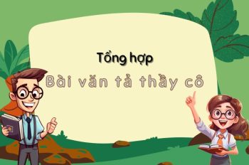 Tuyển chọn top 29+ bài văn tả thầy cô siêu hay và đáng nhớ