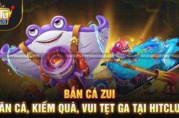 Bắn Cá Zui – Săn Cá, Kiếm Quà, Vui Tẹt Ga Tại Hitclub