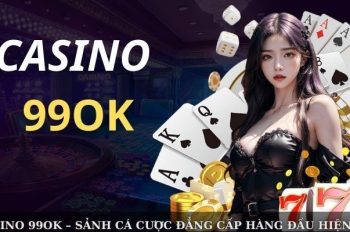 Casino 99OK – Sảnh Cá Cược Đẳng Cấp Hàng Đầu Hiện Nay