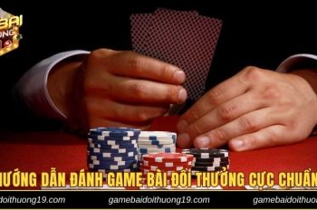 Hướng Dẫn Đánh Game Bài Đổi Thưởng Trăm Trận Trăm Thắng