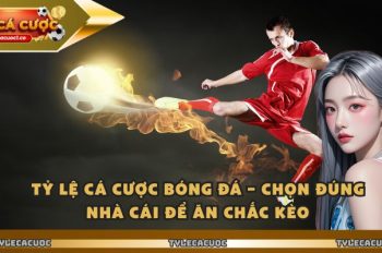 Tỷ Lệ Cá Cược Bóng Đá – Chọn Đúng Nhà Cái Để Ăn Chắc Kèo