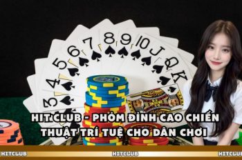 Hit Club – Phỏm Đỉnh Cao Chiến Thuật Trí Tuệ Cho Dân Chơi 