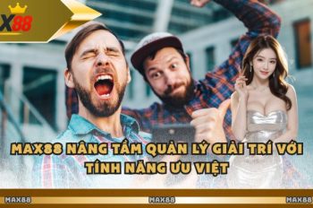 Max88 Nâng Tầm Quản Lý Giải Trí Với Tính Năng Ưu Việt