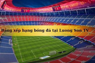 Cập nhật bảng xếp hạng bóng đá Lương Sơn TV chính xác trong ngày