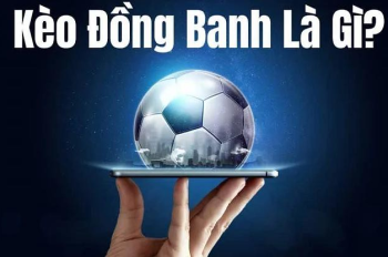 Kèo Đồng Banh Là Gì? Cách Chơi Và Kinh Nghiệm Hiệu Quả