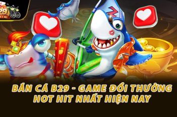 Bắn Cá B29 – Game Đổi Thưởng Hot Hit Nhất Hiện Nay 