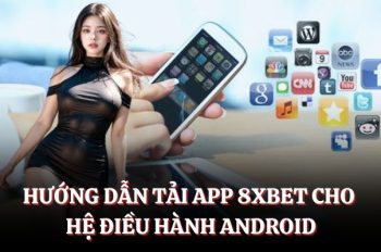 Tải App 8XBET – Hướng Dẫn Chi Tiết Cho Android, IOS Mới Nhất