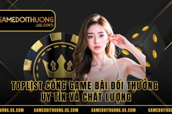Toplist Cổng Game Bài Đổi Thưởng Uy Tín Và Chất Lượng